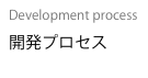 Development process
開発プロセス