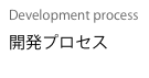 Development process
開発プロセス