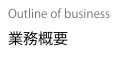 Outline of business
業務概要