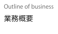 Outline of business
業務概要